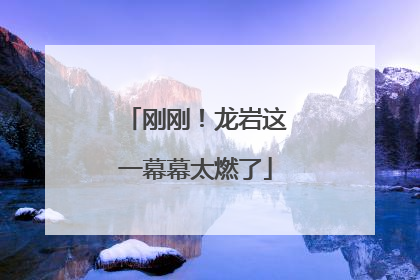 刚刚！龙岩这一幕幕太燃了