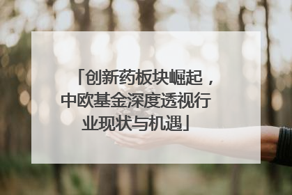 创新药板块崛起，中欧基金深度透视行业现状与机遇