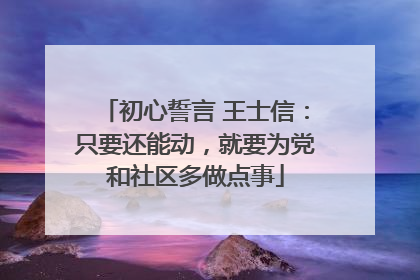 初心誓言 王士信：只要还能动，就要为党和社区多做点事
