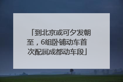 到北京或可夕发朝至，6组卧铺动车首次配属成都动车段