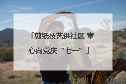 剪纸技艺进社区 童心向党庆“七一”