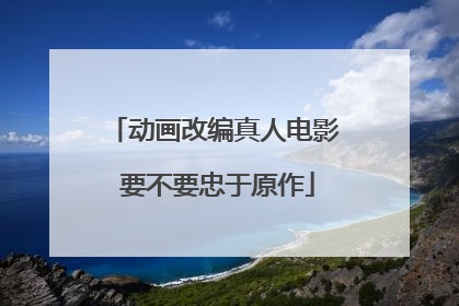 动画改编真人电影 要不要忠于原作