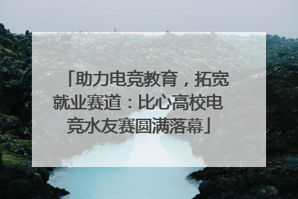 助力电竞教育，拓宽就业赛道：比心高校电竞水友赛圆满落幕
