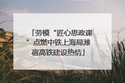 劳模“匠心思政课”点燃中铁上海局潍宿高铁建设热情