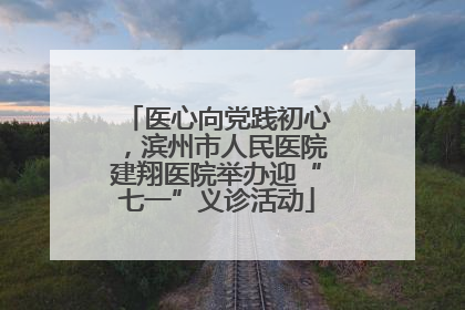 医心向党践初心，滨州市人民医院建翔医院举办迎“七一”义诊活动
