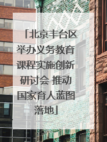 北京丰台区举办义务教育课程实施创新研讨会 推动国家育人蓝图落地