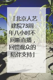 北京人艺建院73周年八小时不间断直播，回馈观众的陪伴支持