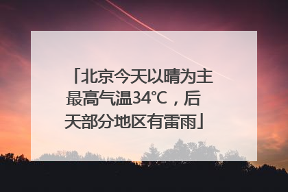 北京今天以晴为主最高气温34℃，后天部分地区有雷雨