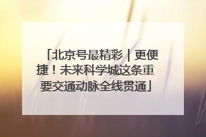 北京号最精彩｜更便捷！未来科学城这条重要交通动脉全线贯通