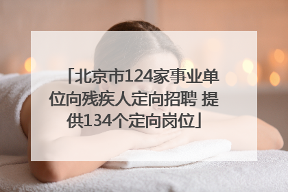 北京市124家事业单位向残疾人定向招聘 提供134个定向岗位