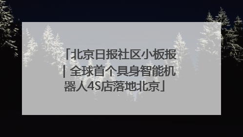 北京日报社区小板报｜全球首个具身智能机器人4S店落地北京