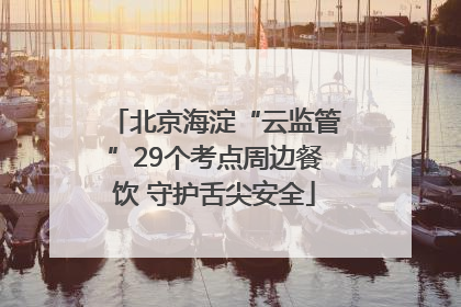 北京海淀“云监管”29个考点周边餐饮 守护舌尖安全