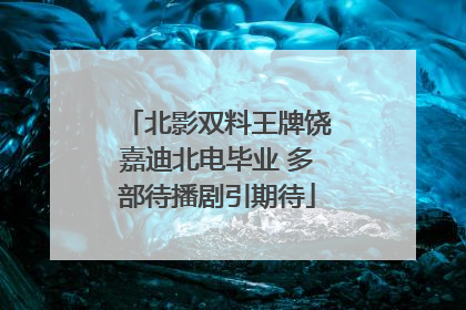 北影双料王牌饶嘉迪北电毕业 多部待播剧引期待