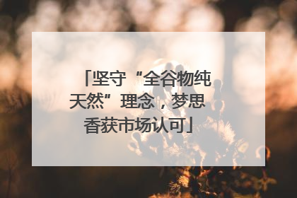 坚守“全谷物纯天然”理念，梦思香获市场认可