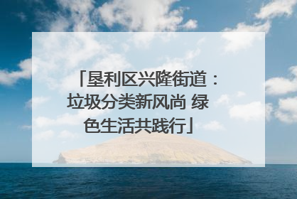 垦利区兴隆街道：垃圾分类新风尚 绿色生活共践行
