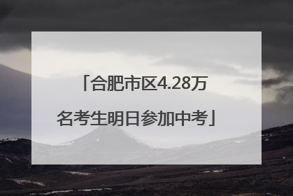 合肥市区4.28万名考生明日参加中考
