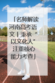 名师解读河南高考语文丨秉承“以文化人” 注重核心能力考查