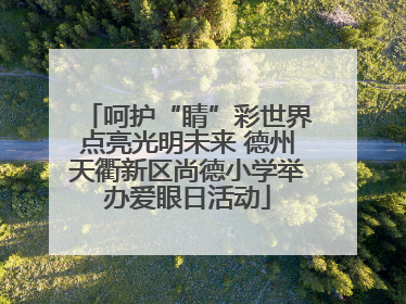 呵护“睛”彩世界点亮光明未来 德州天衢新区尚德小学举办爱眼日活动