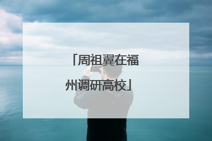 周祖翼在福州调研高校