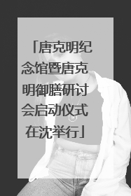 唐克明纪念馆暨唐克明御膳研讨会启动仪式在沈举行