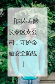 国寿寿险长泰区支公司：守护金融安全防线