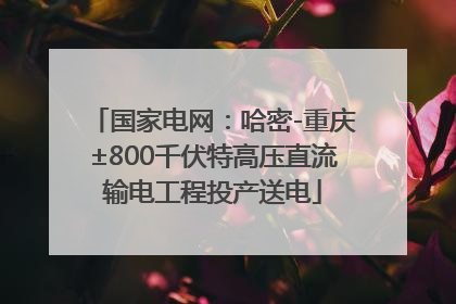 国家电网：哈密-重庆±800千伏特高压直流输电工程投产送电