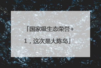 国家级生态荣誉+1，这次是大陈岛