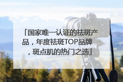 国家唯一认证的祛斑产品，年度祛斑TOP品牌，斑点肌的热门之选