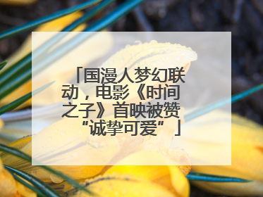 国漫人梦幻联动，电影《时间之子》首映被赞“诚挚可爱”