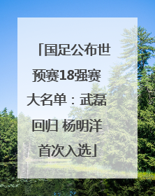 国足公布世预赛18强赛大名单：武磊回归 杨明洋首次入选