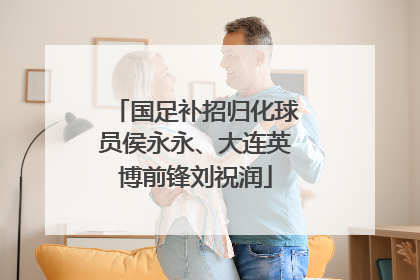 国足补招归化球员侯永永、大连英博前锋刘祝润
