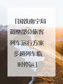 国铁南宁局调整部分旅客列车运行方案 多趟列车临时停运