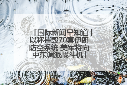 国际新闻早知道丨以称摧毁70套伊朗防空系统 美军将向中东调派战斗机