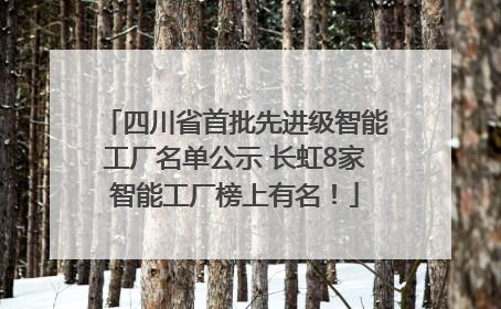 四川省首批先进级智能工厂名单公示 长虹8家智能工厂榜上有名！