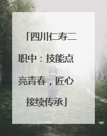 四川仁寿二职中：技能点亮青春，匠心接续传承