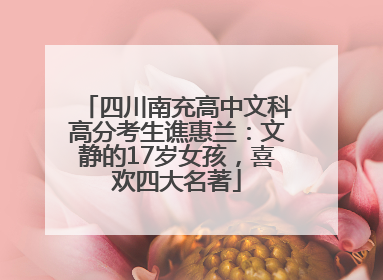四川南充高中文科高分考生谯惠兰：文静的17岁女孩，喜欢四大名著