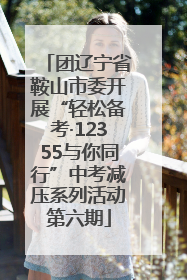 团辽宁省鞍山市委开展“轻松备考·12355与你同行”中考减压系列活动第六期