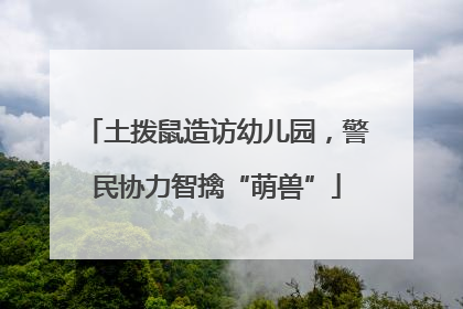 土拨鼠造访幼儿园，警民协力智擒“萌兽”