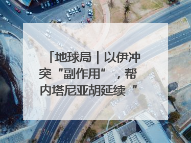 地球局｜以伊冲突“副作用”，帮内塔尼亚胡延续“政治生命”