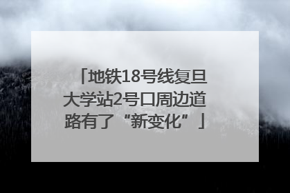 地铁18号线复旦大学站2号口周边道路有了“新变化”