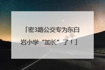 密3路公交专为东白岩小学“加长”了！