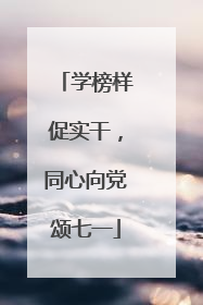 学榜样促实干，同心向党颂七一