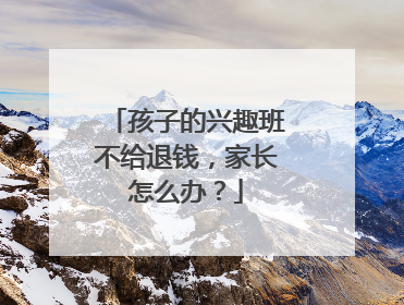 孩子的兴趣班不给退钱，家长怎么办？