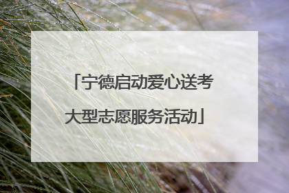 宁德启动爱心送考大型志愿服务活动
