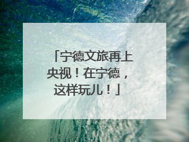 宁德文旅再上央视！在宁德，这样玩儿！