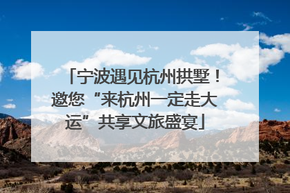 宁波遇见杭州拱墅！邀您“来杭州一定走大运”共享文旅盛宴