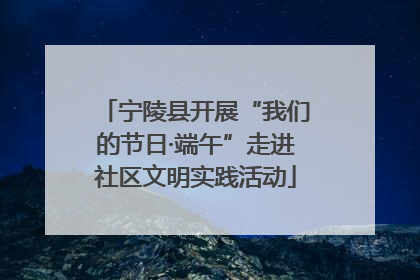 宁陵县开展“我们的节日·端午”走进社区文明实践活动