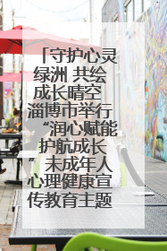 守护心灵绿洲 共绘成长晴空 淄博市举行“润心赋能 护航成长”未成年人心理健康宣传教育主题活动