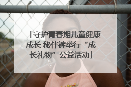 守护青春期儿童健康成长 秘伴裤举行“成长礼物”公益活动