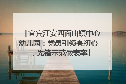 宜宾江安四面山镇中心幼儿园：党员引领亮初心，先锋示范做表率